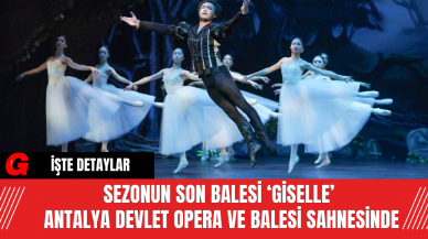 Sezonun Son Balesi ‘Giselle’ Antalya Devlet Opera ve Balesi Sahnesinde