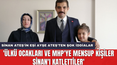 Sinan Ateş'in eşi Ayşe Ateş'ten şok iddialar: 'Ülkü Ocakları ve MHP'ye mensup kişiler Sinan'ı katlettiler'