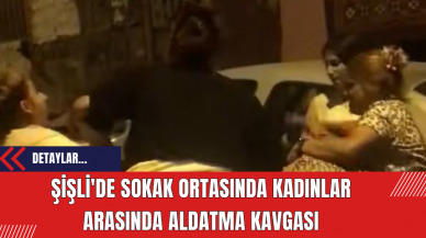 Şişli'de Sokak Ortasında Kadınlar Arasında Aldatma Kavgası