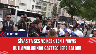 Sivas'ta SES ve KESK'ten 1 Mayıs Kutlamalarında Gazetecilere Saldırı