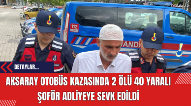 Aksaray'da 2 ölü 40 yaralandığı Otobüs Kazası: Şoför Adliyeye Sevk Edildi