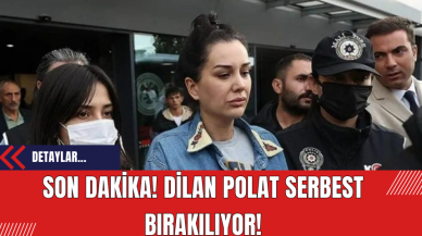 Son Dakika: Dilan Polat Serbest Bırakılıyor!