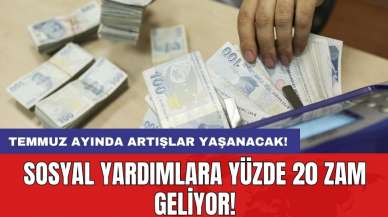 Sosyal yardımlara yüzde 20 zam geliyor! Temmuz ayında artışlar yaşanacak!