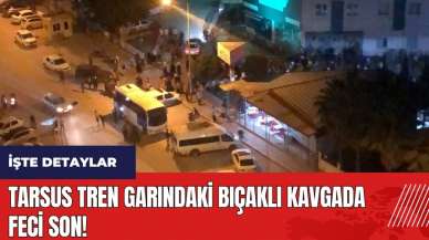 Tarsus tren garındaki bıçaklı kavgada feci son!