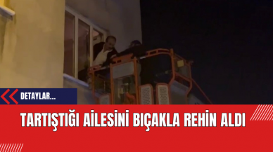 Tartıştığı Ailesini Bıçakla Rehin Aldı