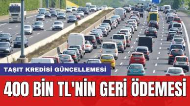 Taşıt kredisi güncellemesi: 400 bin TL'nin geri ödemesi