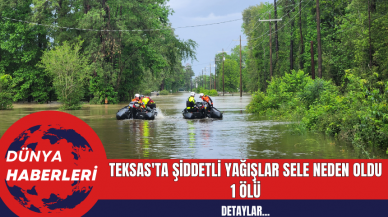 Teksas'ta Şiddetli Yağışlar Sele neden oldu: 1 ölü