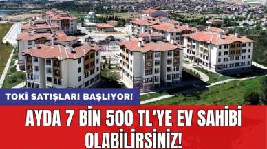 TOKİ satışları başlıyor! Ayda 7 Bin 500 TL'ye ev sahibi olabilirsiniz!