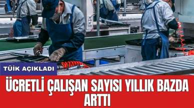 TÜİK açıkladı: Ücretli çalışan sayısı yıllık bazda arttı