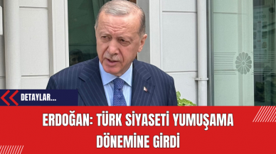 Erdoğan: Türk siyaseti yumuşama dönemine girdi