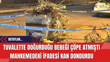 Tuvalette doğurduğu bebeği çöpe atmıştı mahkemedeki ifadesi kan dondurdu