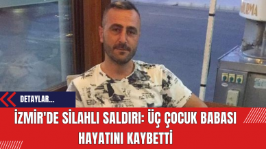 İzmir'de Silahlı Saldırı: Üç Çocuk Babası Hayatını Kaybetti