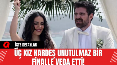 Üç Kız Kardeş Unutulmaz Bir Finalle Veda Etti!