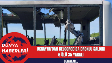 Ukrayna'dan Belgorod'da Dronlu Saldırı: 6 Ölü 35 Yaralı