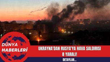 Ukrayna'dan Rusya'ya Hava Saldırısı: 8 Yaralı!