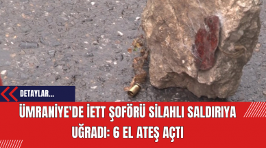 Ümraniye'de İETT Şoförü Silahlı Saldırıya Uğradı: 6 el ateş açtı