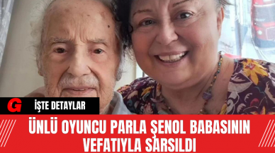 Ünlü Oyuncu Parla Şenol Babasının Vefatıyla Sarsıldı