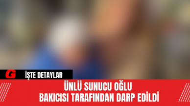 Ünlü Sunucu Oğlu Bakıcısı Tarafından Darp Edildi