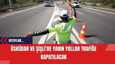 Üsküdar ve Şişli'de Yarın Yollar Trafiğe Kapatılacak