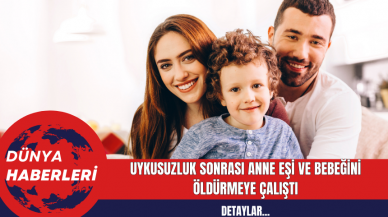 Uykusuzluk Sonrası Anne Eşi ve Bebeğini Öldürmeye Çalıştı