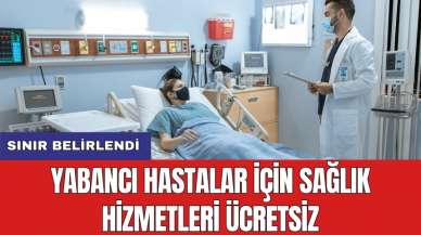 Yabancı hastalar için sağlık hizmetleri ücretsiz: Sınır belirlendi