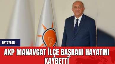 AKP Manavgat İlçe Başkanı hayatını kaybetti