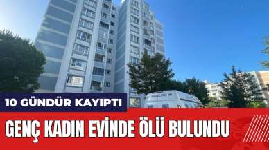 10 gündür kayıptı! Genç kadın evinde ölü bulundu