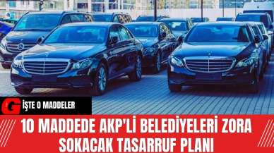 10 maddede AKP'li belediyeleri zora sokacak tasarruf planı