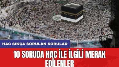 10 soruda hac ile ilgili merak edilenler