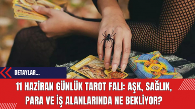 11 Haziran Günlük Tarot Falı: Aşk, Sağlık, Para ve İş Alanlarında Ne Bekliyor?