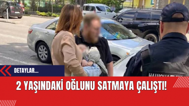 2 Yaşındaki Oğlunu Satmaya Çalıştı!