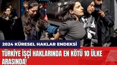 2024 Küresel Haklar Endeksi açıklandı! Türkiye işçi haklarında en kötü 10 ülke arasında!