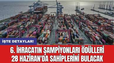 6. İhracatın Şampiyonları Ödülleri 28 Haziran'da sahiplerini bulacak