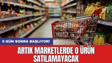 9 gün sonra başlıyor! Artık marketlerde o ürün satılamayacak