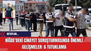 Niğde'deki Cinayet Soruşturmasında Önemli Gelişmeler: 6 Tutuklama