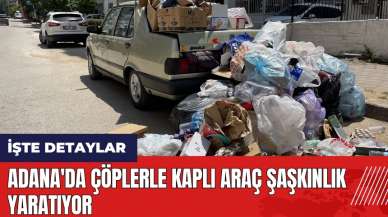 Adana'da çöplerle kaplı araç şaşkınlık yaratıyor