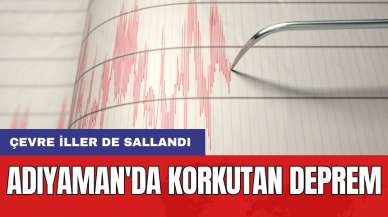 Adıyaman'da korkutan deprem: Çevre iller de sallandı