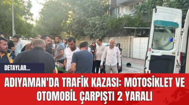 Adıyaman'da Trafik Kazası: Motosiklet ve Otomobil Çarpıştı 2 Yaralı