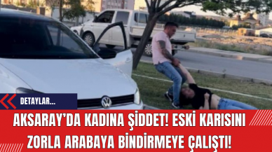 Aksaray’da eski karısını zorla arabaya bindiren şahıs gözaltına alındı