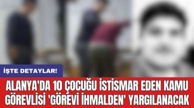 Alanya'da 10 çocuğu ist*smar eden kamu görevlisi 'görevi ihmalden' yargılanacak