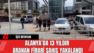 Alanya’da 13 Yıldır Aranan Firari Şahıs Yakalandı