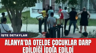 Alanya'da otelde çocuklar darp edildiği iddia edildi