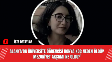 Alanya'da Üniversite Öğrencisi Ronya Koç Neden Öldü? Mezuniyet Akşamı Ne Oldu?