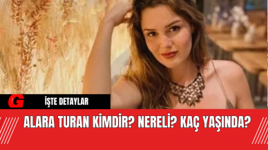 Alara Turan Kimdir? Nereli? Kaç yaşında?