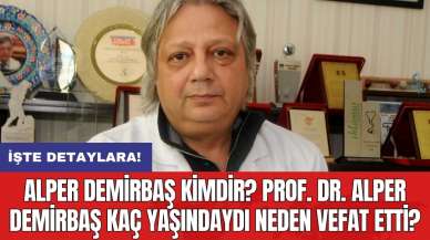 Alper Demirbaş kimdir? Prof. Dr. Alper Demirbaş kaç yaşındaydı neden vefat etti?