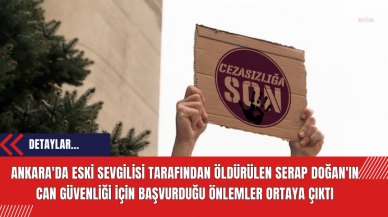 Ankara'da eski sevgilisi tarafından öldürülen Serap Doğan'ın can güvenliği için başvurduğu önlemler ortaya çıktı