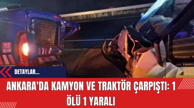 Ankara'da Kamyon ve Traktör Çarpıştı: 1 Ölü 1 Yaralı