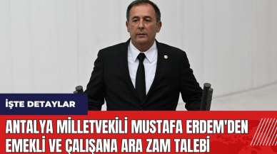 Antalya Milletvekili Mustafa Erdem'den emekli ve çalışana ara zam talebi