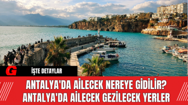 Antalya'da Ailecek Nereye Gidilir? Antalya'da Ailecek Gezilecek Yerler