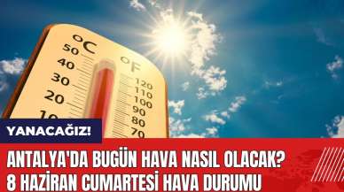 Antalya'da bugün hava nasıl olacak? 8 Haziran Cumartesi hava durumu